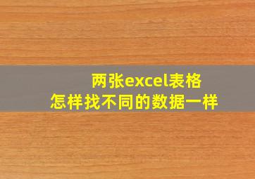 两张excel表格怎样找不同的数据一样