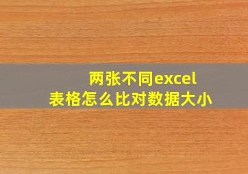 两张不同excel表格怎么比对数据大小