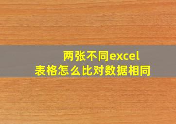 两张不同excel表格怎么比对数据相同