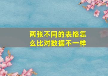 两张不同的表格怎么比对数据不一样