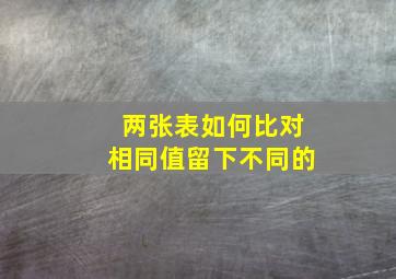 两张表如何比对相同值留下不同的