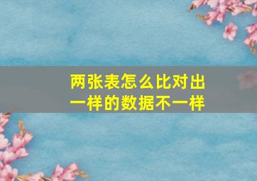 两张表怎么比对出一样的数据不一样