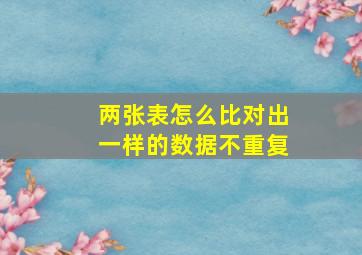 两张表怎么比对出一样的数据不重复