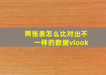 两张表怎么比对出不一样的数据vlook