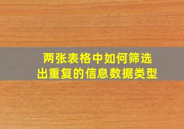 两张表格中如何筛选出重复的信息数据类型