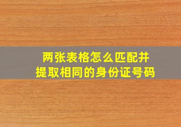 两张表格怎么匹配并提取相同的身份证号码