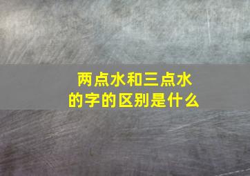 两点水和三点水的字的区别是什么