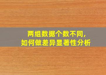 两组数据个数不同,如何做差异显著性分析