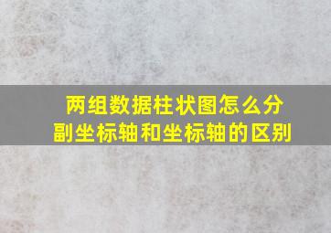 两组数据柱状图怎么分副坐标轴和坐标轴的区别