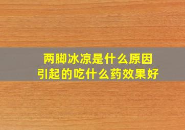 两脚冰凉是什么原因引起的吃什么药效果好