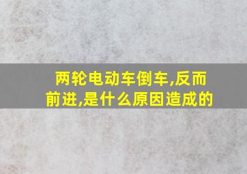 两轮电动车倒车,反而前进,是什么原因造成的