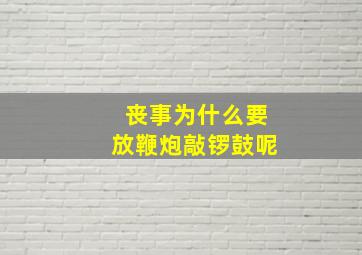 丧事为什么要放鞭炮敲锣鼓呢