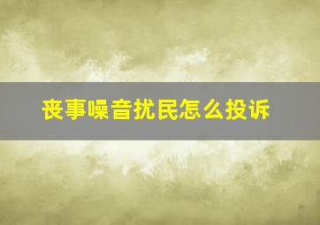 丧事噪音扰民怎么投诉