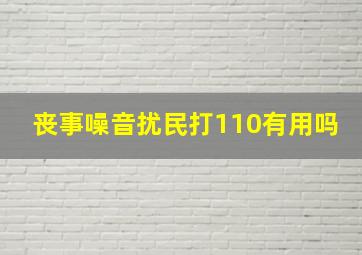 丧事噪音扰民打110有用吗