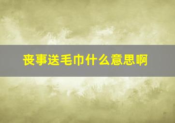 丧事送毛巾什么意思啊