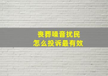 丧葬噪音扰民怎么投诉最有效