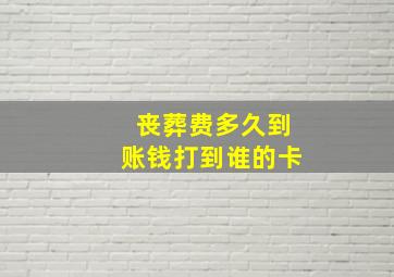 丧葬费多久到账钱打到谁的卡