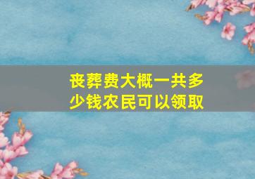 丧葬费大概一共多少钱农民可以领取