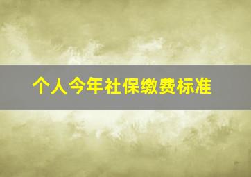 个人今年社保缴费标准