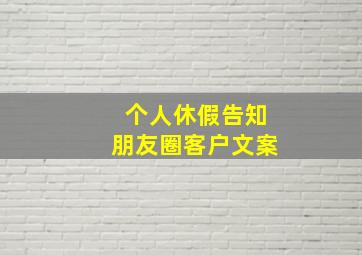 个人休假告知朋友圈客户文案