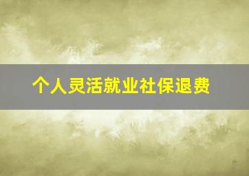 个人灵活就业社保退费