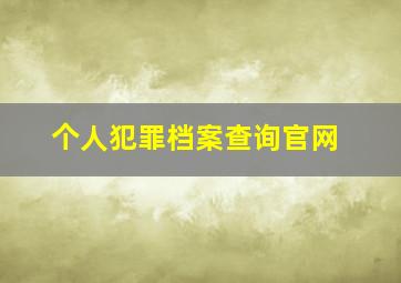 个人犯罪档案查询官网