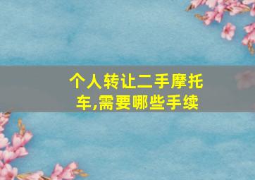 个人转让二手摩托车,需要哪些手续