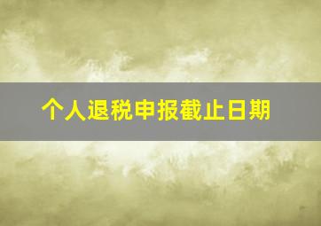 个人退税申报截止日期