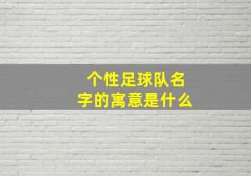 个性足球队名字的寓意是什么