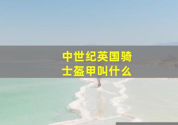 中世纪英国骑士盔甲叫什么