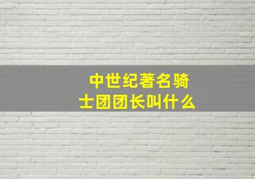 中世纪著名骑士团团长叫什么