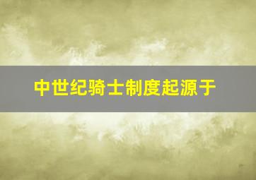 中世纪骑士制度起源于