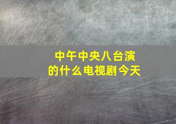 中午中央八台演的什么电视剧今天