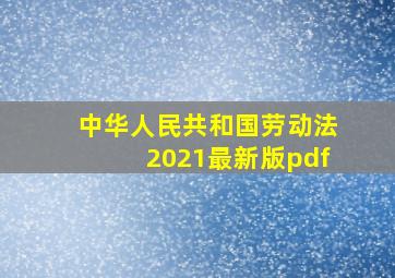 中华人民共和国劳动法2021最新版pdf