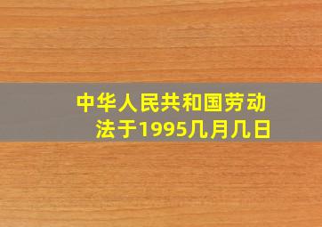 中华人民共和国劳动法于1995几月几日