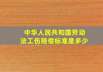 中华人民共和国劳动法工伤赔偿标准是多少