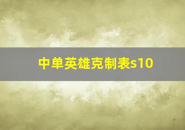 中单英雄克制表s10