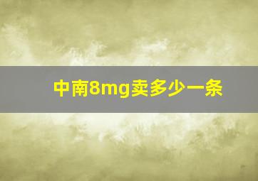 中南8mg卖多少一条