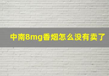 中南8mg香烟怎么没有卖了