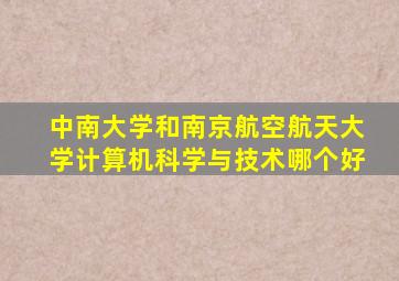 中南大学和南京航空航天大学计算机科学与技术哪个好