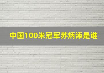 中国100米冠军苏炳添是谁