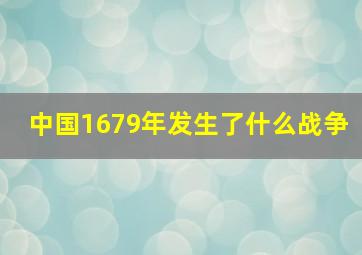 中国1679年发生了什么战争