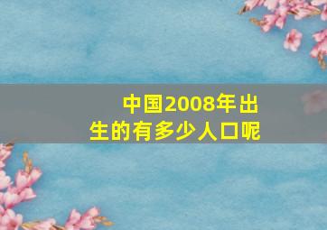 中国2008年出生的有多少人口呢