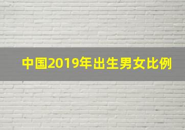 中国2019年出生男女比例