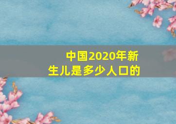 中国2020年新生儿是多少人口的