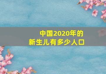 中国2020年的新生儿有多少人口