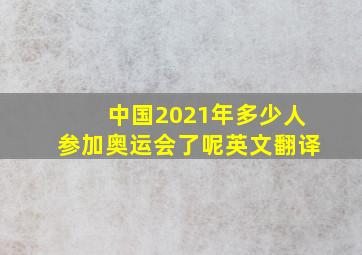 中国2021年多少人参加奥运会了呢英文翻译