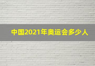 中国2021年奥运会多少人