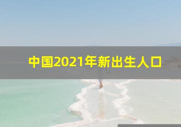 中国2021年新出生人口