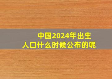 中国2024年出生人口什么时候公布的呢